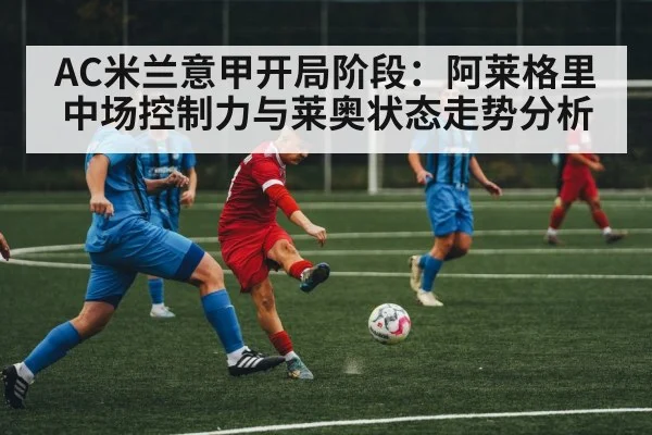 AC米兰意甲开局阶段：阿莱格里中场控制力与莱奥状态走势分析
