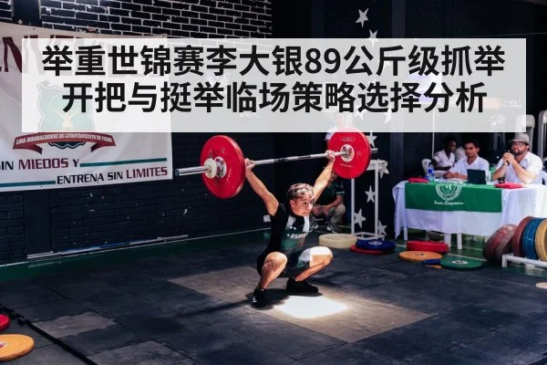 举重世锦赛李大银89公斤级抓举开把与挺举临场策略选择分析